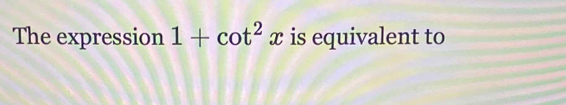 The expression \( 1+\cot ^{2} x \) is equivalent to