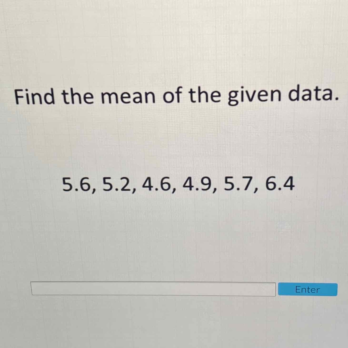 Find the mean of the given data.
\[
5.6,5.2,4.6,4.9,5.7,6.4
\]