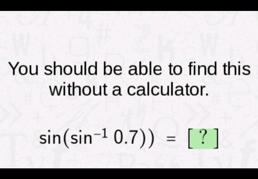 You should be able to find this without a calculator.
\[
\left.\sin \left(\sin ^{-1} 0.7\right)\right)=[?]
\]