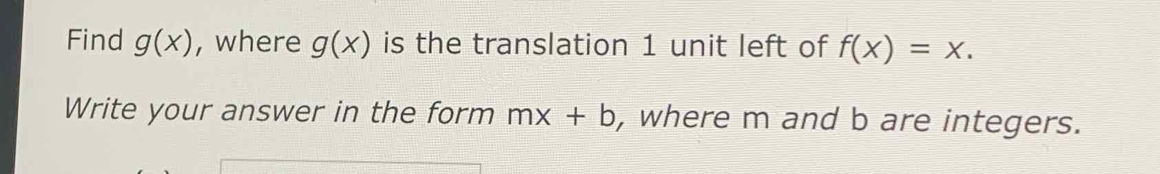Find \( g(x) \), where \( g(x) \) is the translation 1 unit left of \( f(x)=x \).
Write your answer in the form \( \mathrm{mx}+\mathrm{b} \), where \( \mathrm{m} \) and \( \mathrm{b} \) are integers.