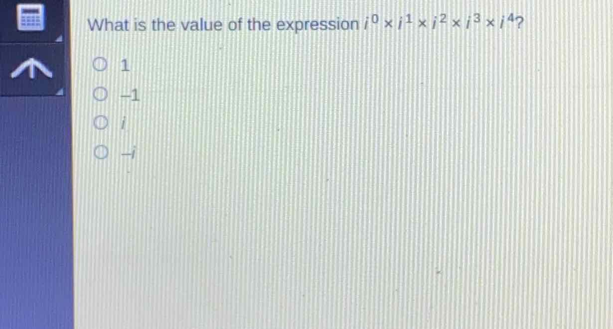 What is the value of the expression \( i^{0} \times i^{1} \times i^{2} \times i^{3} \times i^{4} ? \)
1
\( -1 \)
\( i \)
\( -i \)