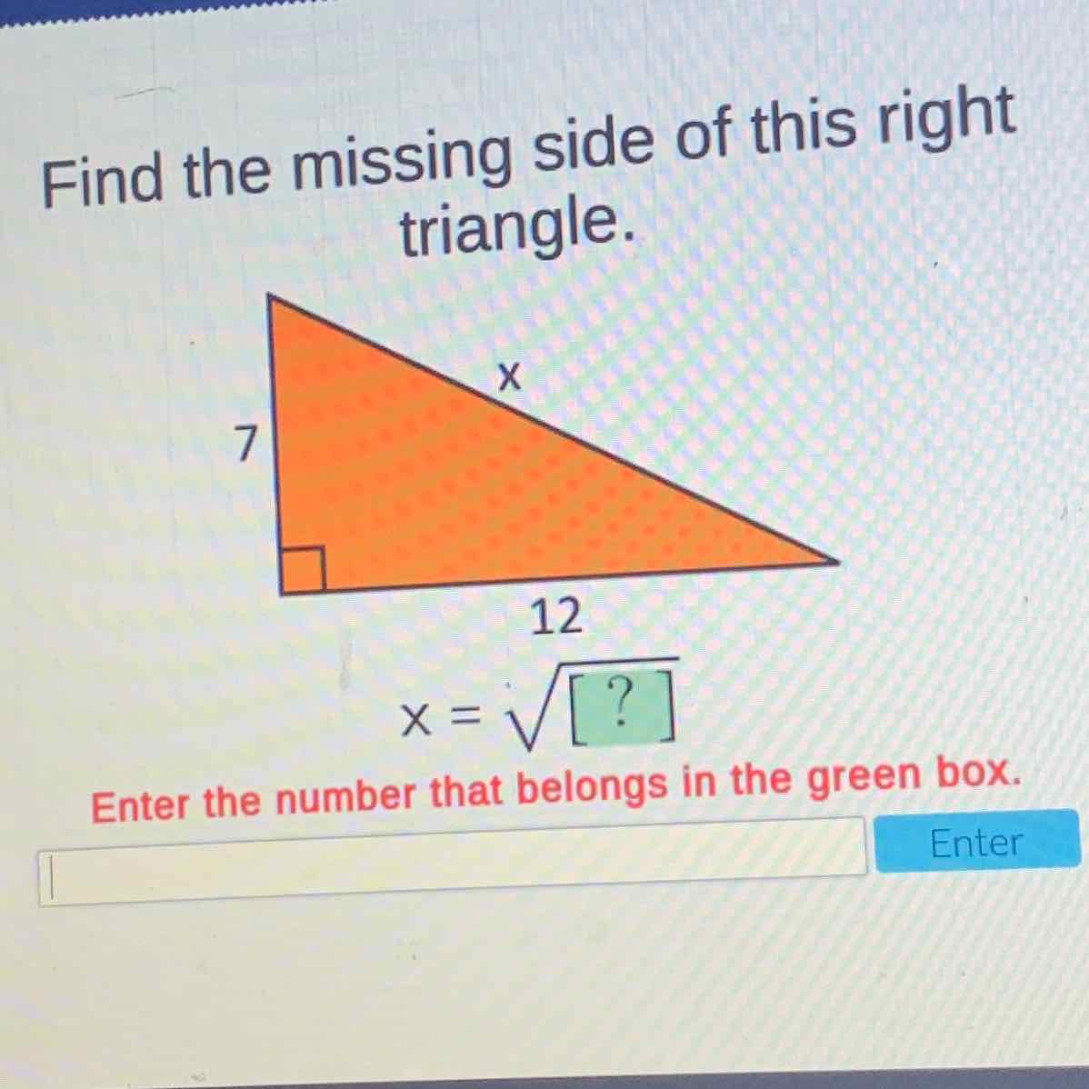 Find the missing side of this right triangle.

Enter the number that belongs in the green box.
Enter