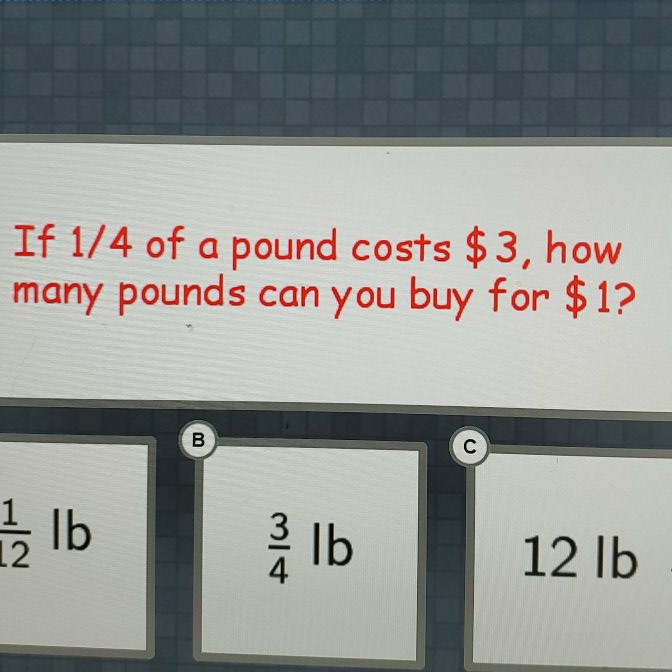 If \( 1 / 4 \) of a pound costs \( \$ 3 \), how many pounds can you buy for \( \$ 1 \) ?