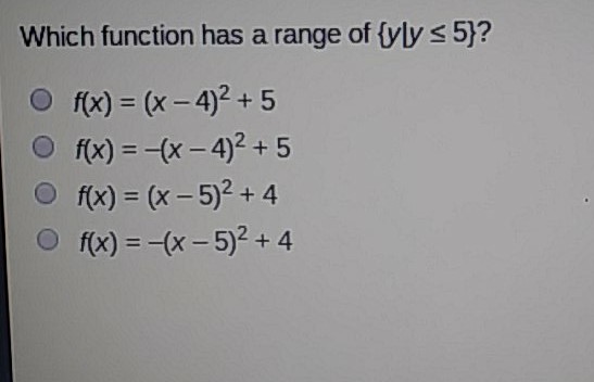 Which function has a range of \( \{y \mid y \leq 5\} ? \)
\( f(x)=(x-4)^{2}+5 \)
\( f(x)=-(x-4)^{2}+5 \)
\( f(x)=(x-5)^{2}+4 \)
\( f(x)=-(x-5)^{2}+4 \)