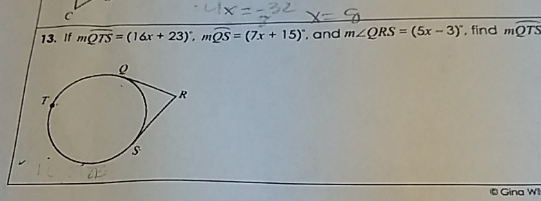 13. If \( m \widehat{Q T S}=(16 x+23)^{\circ}, m \widehat{Q S}=(7 x+15)^{\circ} \), and \( m \angle Q R S=(5 x-3)^{\circ} \). find \( m \widehat{Q T S} \)
(1) Gina W