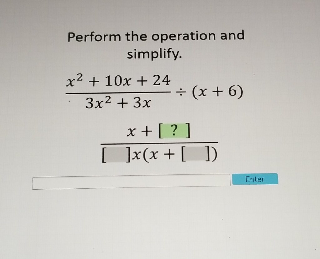 Perform the operation and simplify.
\[
\begin{array}{c}
\frac{x^{2}+10 x+24}{3 x^{2}+3 x} \div(x+6) \\
\frac{x+[?]}{[] x(x+[])}
\end{array}
\]