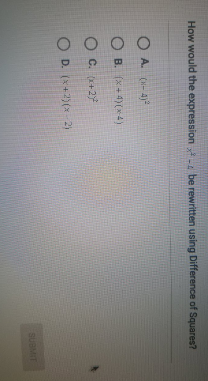 How would the expression \( x^{2}-4 \) be rewritten using Difference of Squares?
A. \( (x-4)^{2} \)
B. \( (x+4)(x-4) \)
C. \( (x+2)^{2} \)
D. \( (x+2)(x-2) \)