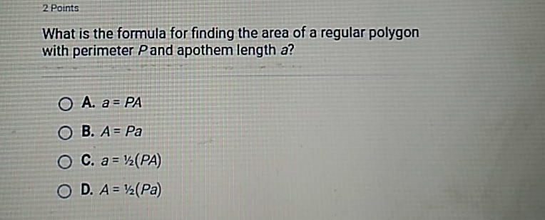 What is the formula for finding the area of a regular polygon with perimeter \( P \) and apothem length \( a \) ?
A. \( a=P A \)
B. \( A=P a \)
C. \( a=1 / 2(P A) \)
D. \( A=1 / 2(P a) \)