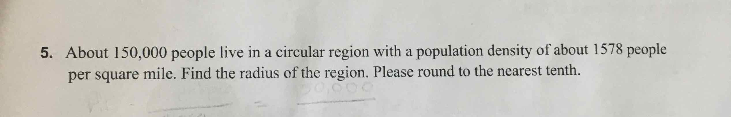 5. About 150,000 people live in a circular region with a population density of about 1578 people per square mile. Find the radius of the region. Please round to the nearest tenth.