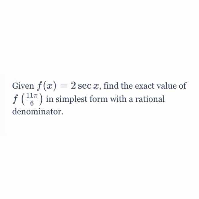 Given \( f(x)=2 \sec x \), find the exact value of \( f\left(\frac{11 \pi}{6}\right) \) in simplest form with a rational denominator.