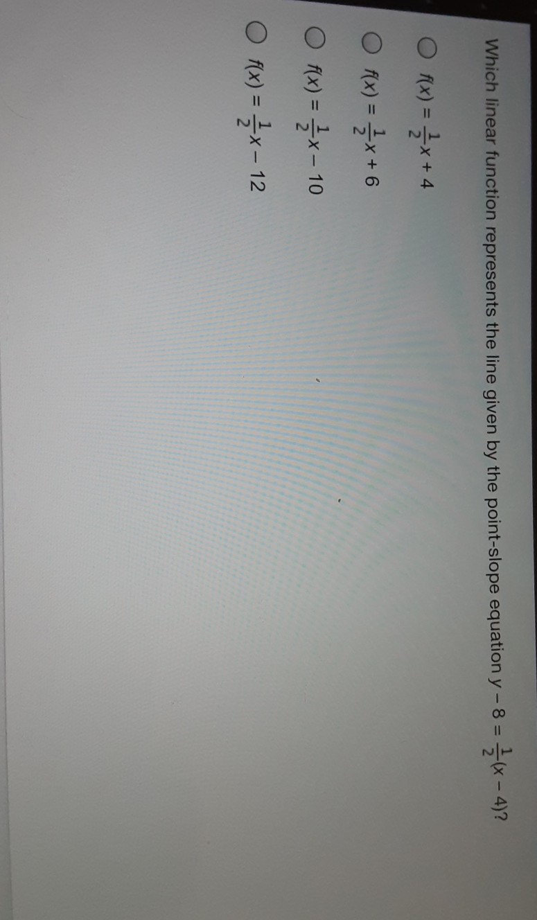 Which linear function represents the line given by the point-slope equation \( y-8=\frac{1}{2}(x-4) ? \)
\( f(x)=\frac{1}{2} x+4 \)
\( f(x)=\frac{1}{2} x+6 \)
\( f(x)=\frac{1}{2} x-10 \)
\( f(x)=\frac{1}{2} x-12 \)