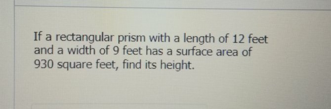 If a rectangular prism with a length of 12 feet and a width of 9 feet has a surface area of 930 square feet, find its height.