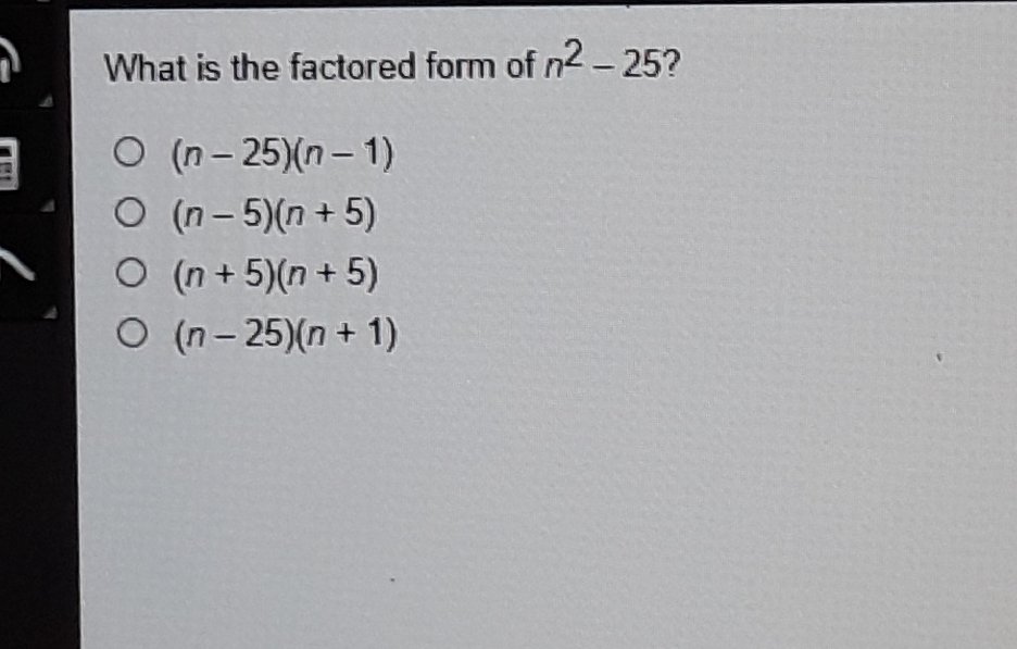 What is the factored form of \( n^{2}-25 ? \)
\( (n-25)(n-1) \)
\( (n-5)(n+5) \)
\( (n+5)(n+5) \)
\( (n-25)(n+1) \)