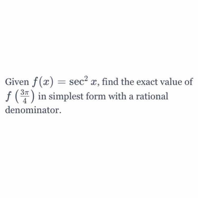 Given \( f(x)=\sec ^{2} x \), find the exact value of \( f\left(\frac{3 \pi}{4}\right) \) in simplest form with a rational denominator.