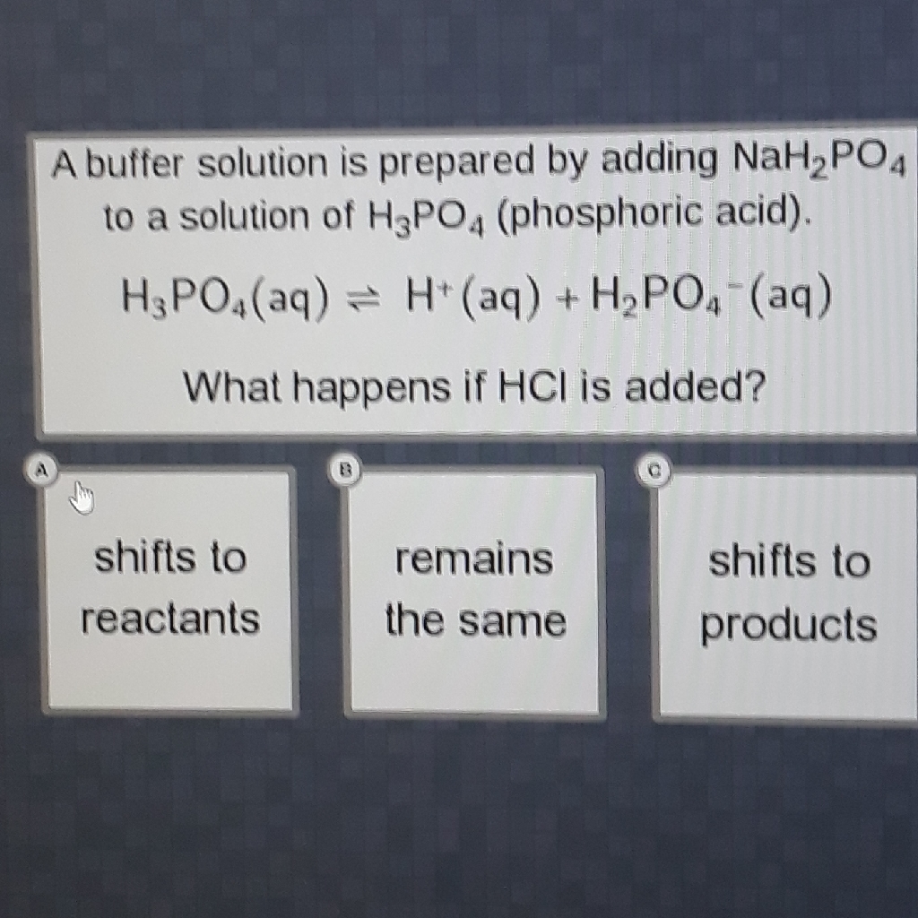 A buffer solution is prepared by adding \( \mathrm{NaH}_{2} \mathrm{PO}_{4} \) to a solution of \( \mathrm{H}_{3} \mathrm{PO}_{4} \) (phosphoric acid).
\[
\mathrm{H}_{3} \mathrm{PO}_{4}(\mathrm{aq}) \rightleftharpoons \mathrm{H}^{+}(\mathrm{aq})+\mathrm{H}_{2} \mathrm{PO}_{4}^{-}(\mathrm{aq})
\]
What happens if \( \mathrm{HCl} \) is added?
shifts to
reactants remains shifts to
the same
products