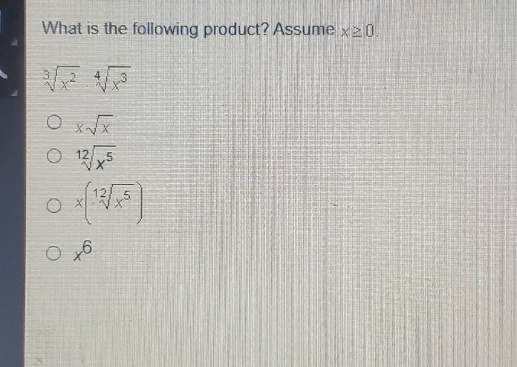 What is the following product? Assume \( x \geq 0 \)
\( \sqrt[3]{x^{2}} \sqrt[4]{x^{3}} \)
\( 0 x \sqrt{x} \)
\( \sqrt[12]{x^{5}} \)
\( 0 x\left(\sqrt[12]{x^{5}}\right) \)
\( 3 x^{6} \)