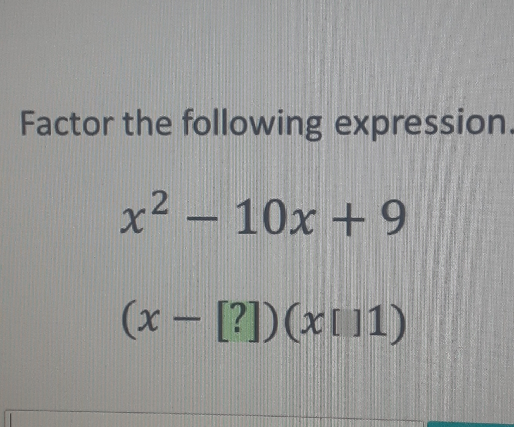 Factor the following expression
\[
\begin{array}{l}
x^{2}-10 x+9 \\
(x-[?])(x[] 1)
\end{array}
\]