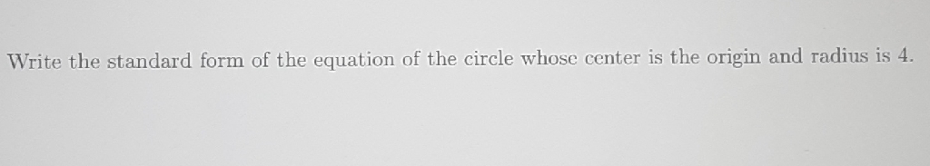 Write the standard form of the equation of the circle whose center is the origin and radius is 4 .