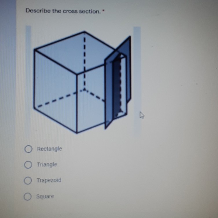 Describe the cross section. *
Rectangle
Triangle
Trapezoid
Square