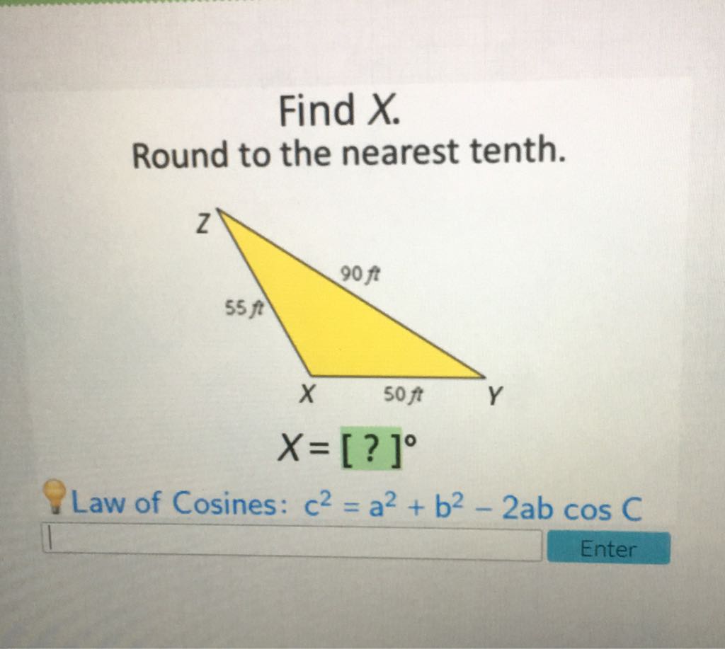 Find \( X \).
Round to the nearest tenth.
Law of Cosines: \( c^{2}=a^{2}+b^{2}-2 a b \cos C \)
Enter