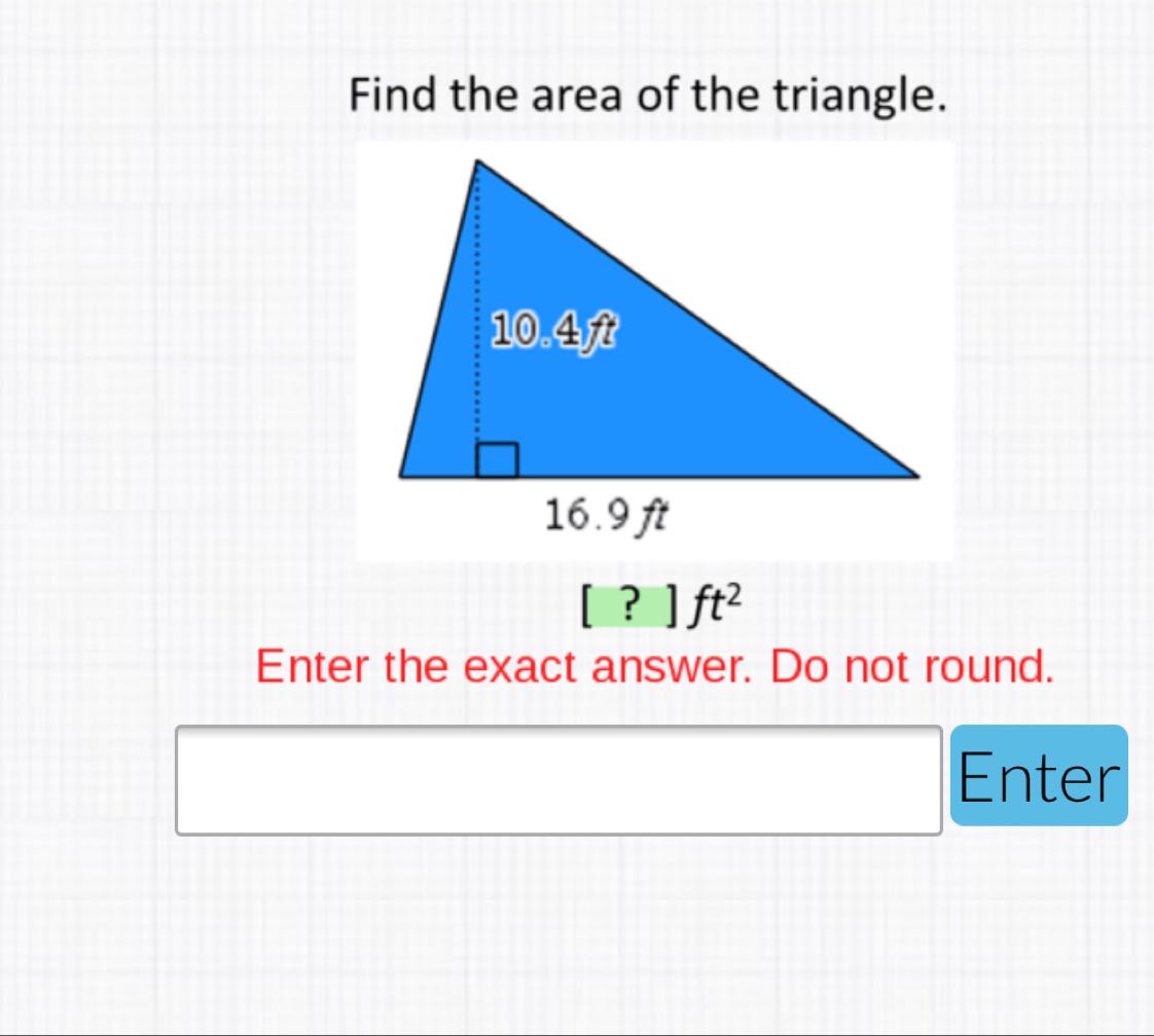 Find the area of the triangle.
Enter the exact answer. Do not round.
Enter