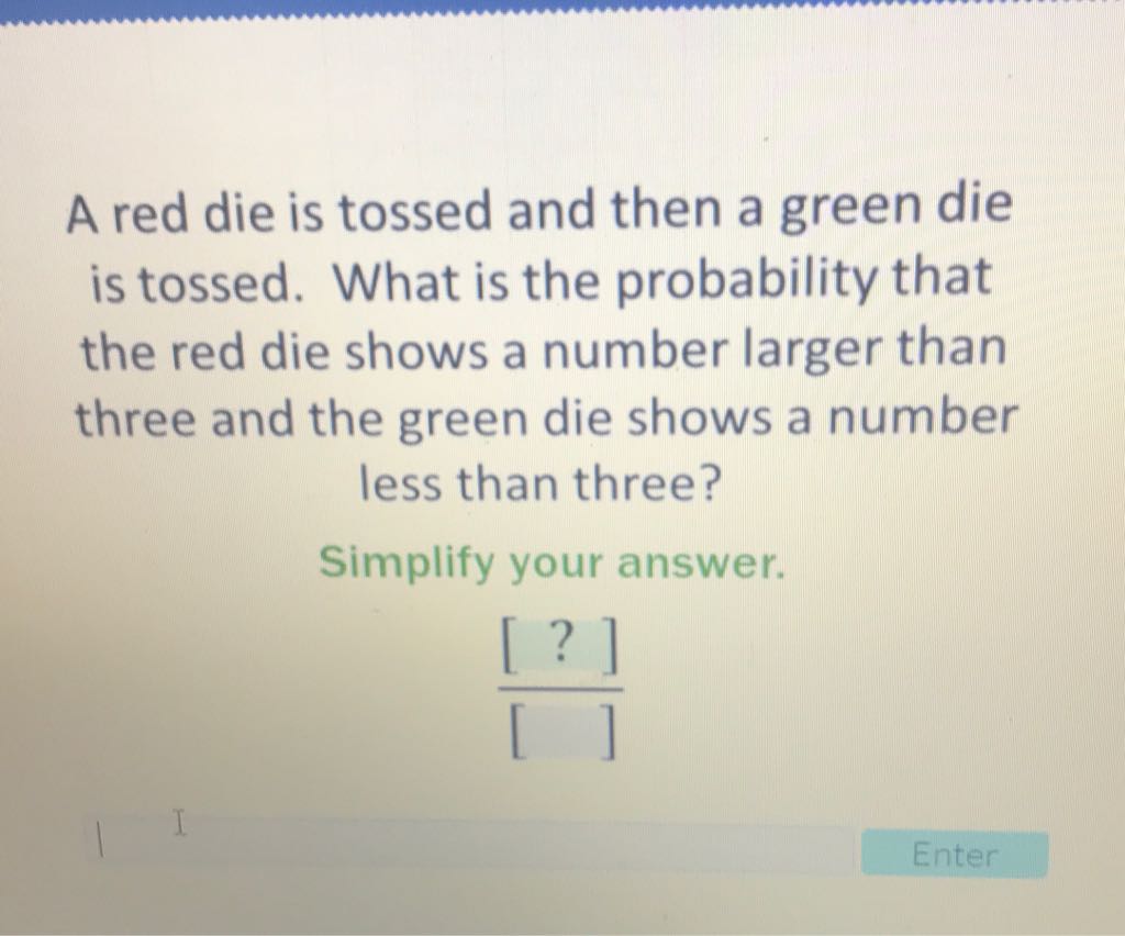 A red die is tossed and then a green die is tossed. What is the probability that the red die shows a number larger than three and the green die shows a number less than three?
Simplify your answer.