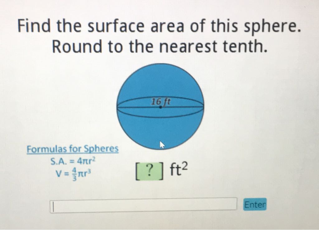 Find the surface area of this sphere. Round to the nearest tenth.
Formulas for Spheres
\[
\begin{array}{l}
\text { S.A. }=4 \pi r^{2} \\
V=\frac{4}{3} \pi r^{3}
\end{array}
\]
\[
[?] \mathrm{ft}^{2}
\]
Enter