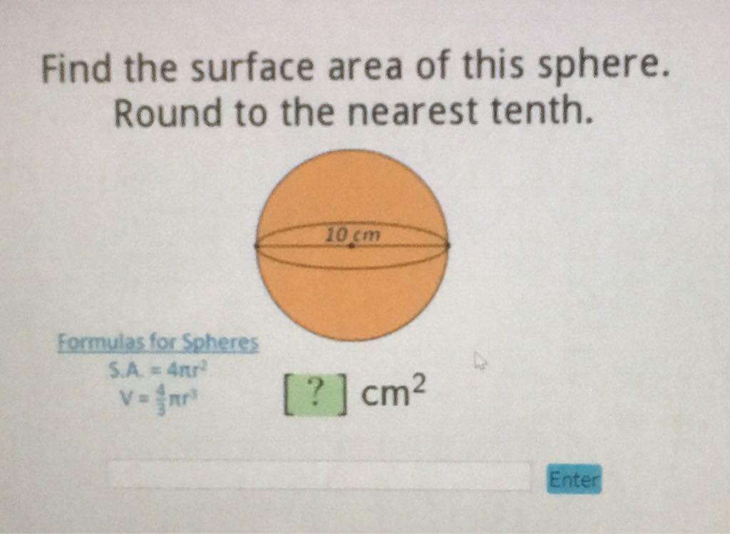 Find the surface area of this sphere. Round to the nearest tenth.
Formulas for Spheres
\[
\begin{array}{l}
S . A .=4 \pi r^{2} \\
V=\frac{4}{3} \pi r^{3}
\end{array} \quad[?] \mathrm{Cm}^{2}
\]