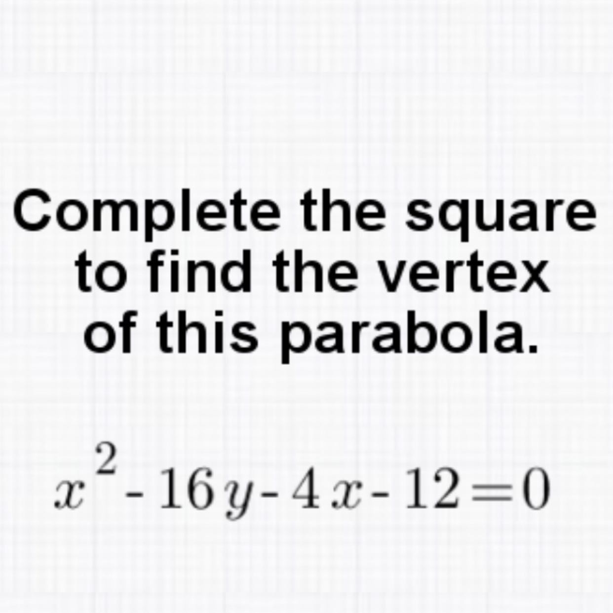 Complete the square to find the vertex of this parabola.
\[
x^{2}-16 y-4 x-12=0
\]