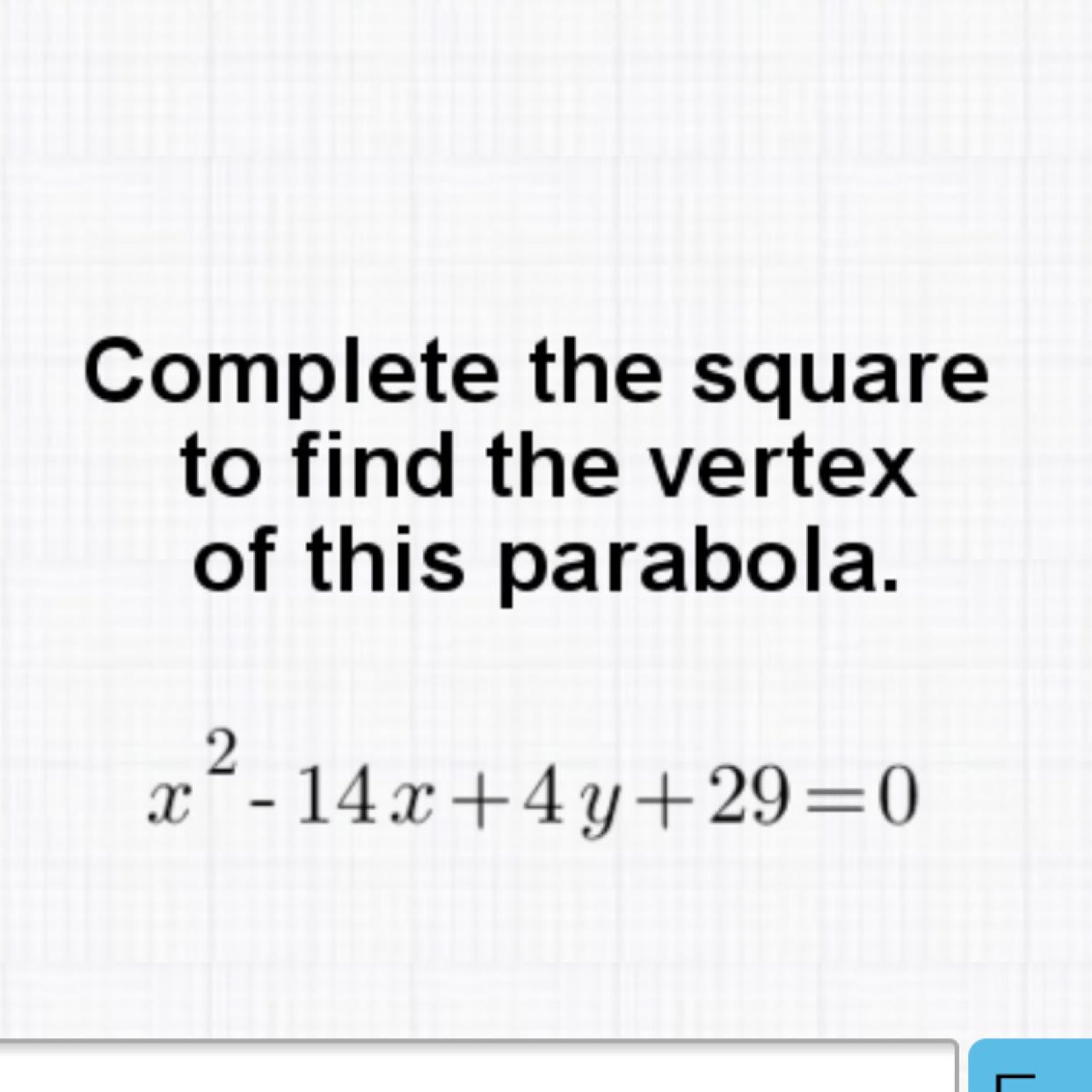 Complete the square to find the vertex of this parabola.
\[
x^{2}-14 x+4 y+29=0
\]