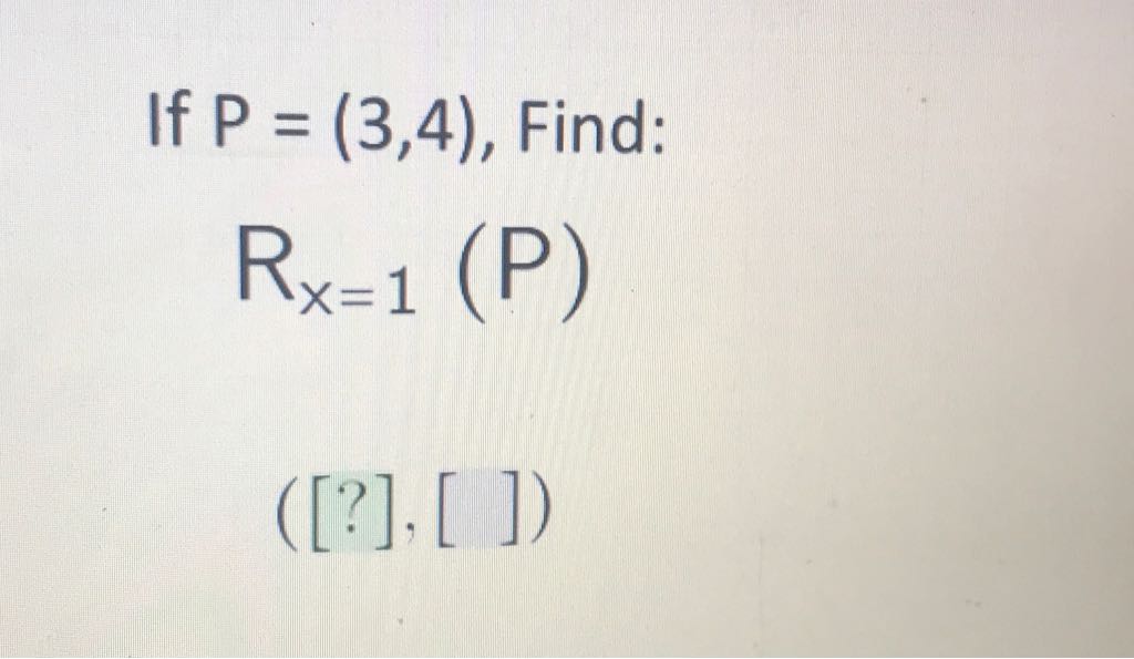 If \( P=(3,4) \), Find:
\[
R_{x=1}(P)
\]
([?], [ ])