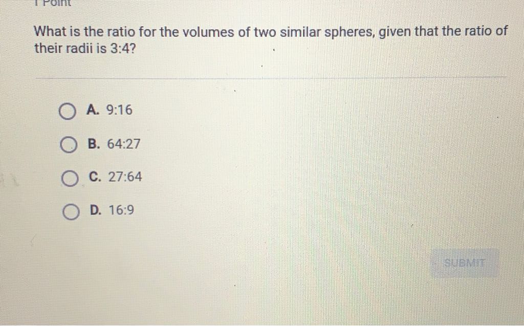 What is the ratio for the volumes of two similar spheres, given that the ratio of their radii is \( 3: 4 \) ?
A. \( 9: 16 \)
B. \( 64: 27 \)
C. \( 27: 64 \)
D. \( 16: 9 \)