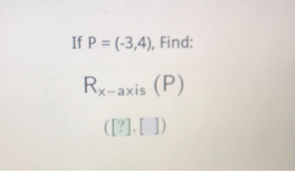 If \( P=(-3,4) \), Find:
\[
\begin{array}{c}
\mathrm{R}_{x \text {-axis }}(\mathrm{P}) \\
([?],[])
\end{array}
\]