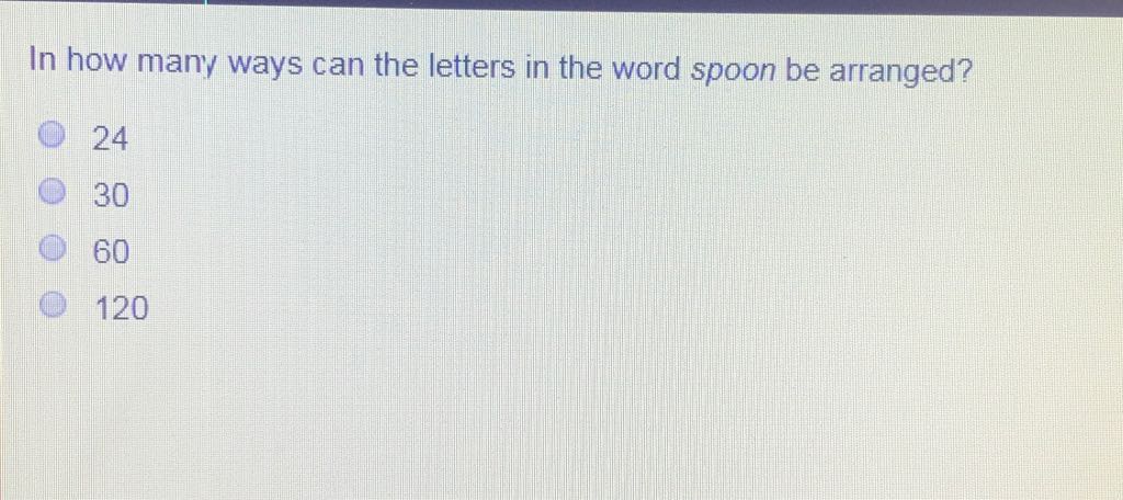 In how many ways can the letters in the word spoon be arranged?
24
30
60
120