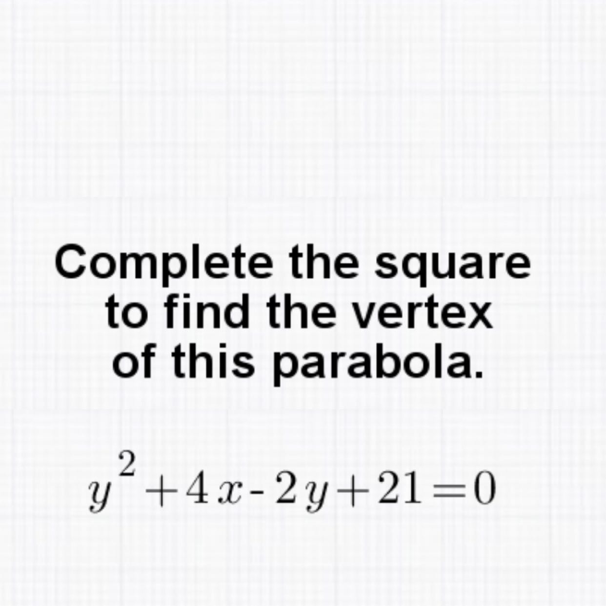 Complete the square to find the vertex of this parabola.
\[
y^{2}+4 x-2 y+21=0
\]