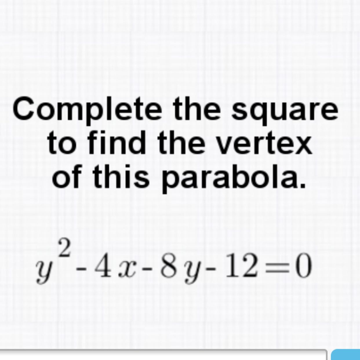 Complete the square to find the vertex of this parabola.
\[
y^{2}-4 x-8 y-12=0
\]