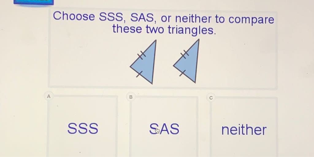Choose SSS, SAS, or neither to compare these two triangles.
SSS
SAS
neither