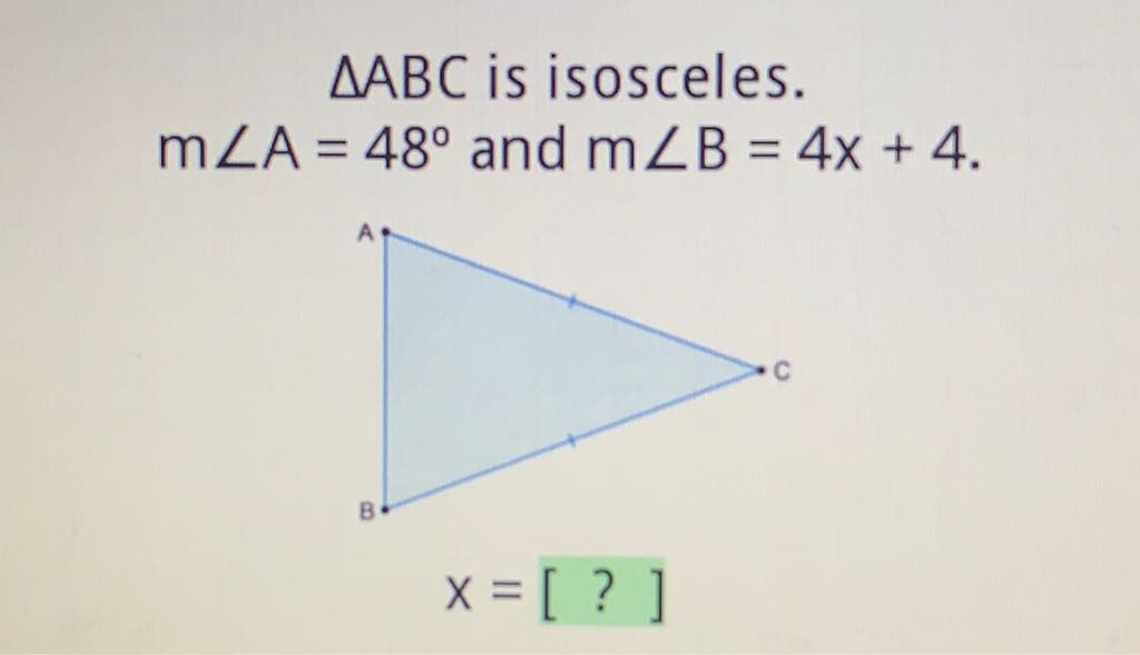 \( \triangle \mathrm{ABC} \) is isosceles. \( m \angle A=48^{\circ} \) and \( m \angle B=4 x+4 . \)