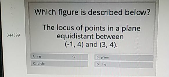 Which figure is described below?
The locus of points in a plane equidistant between \( (-1,4) \) and \( (3,4) \).
A. ray
B. plane
\( c \) erdo
D. Ine