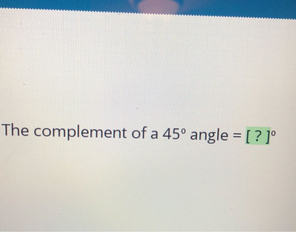 The complement of a \( 45^{\circ} \) angle \( =[?]^{\circ} \)