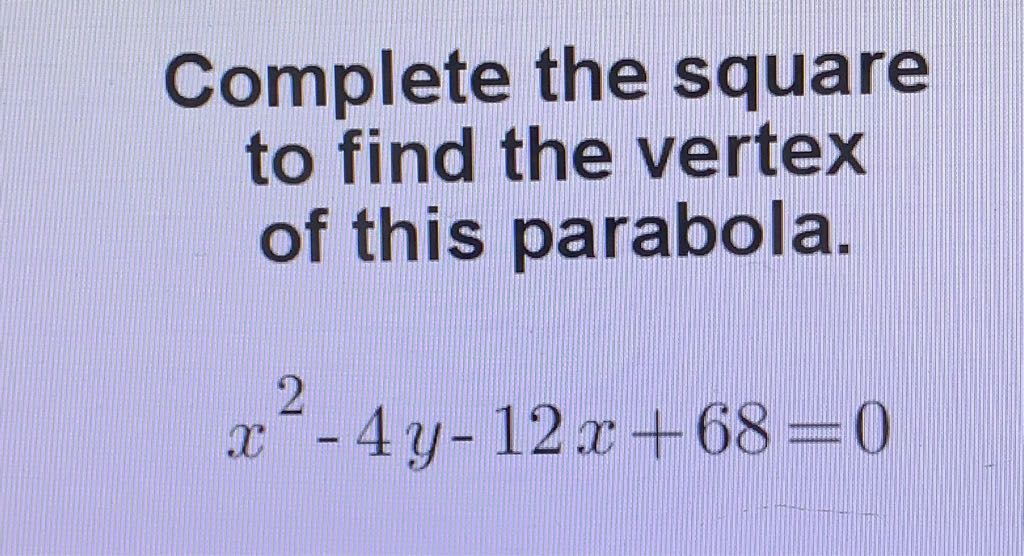 Complete the square to find the vertex of this parabola.
\[
x^{2}-4 y-12 x+68=0
\]