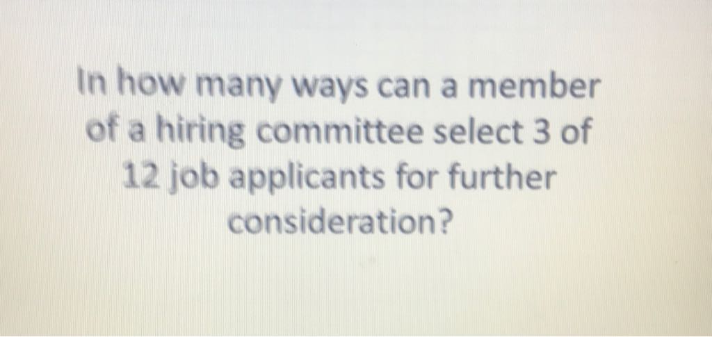 In how many ways can a member of a hiring committee select 3 of 12 job applicants for further consideration?