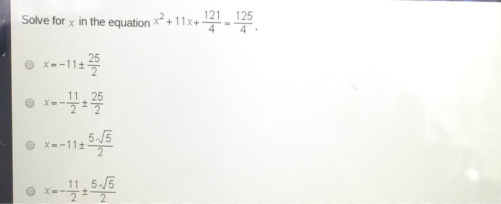 Solve for \( x \) in the equation \( x^{2}+11 x+\frac{121}{4}=\frac{125}{4} \).
\( x=-11 \pm \frac{25}{2} \)
\( x=-\frac{11}{2} \pm \frac{25}{2} \)
\( x=-11 \pm \frac{5 \sqrt{5}}{2} \)
\( x=-\frac{11}{2} \pm \frac{5 \sqrt{5}}{2} \)