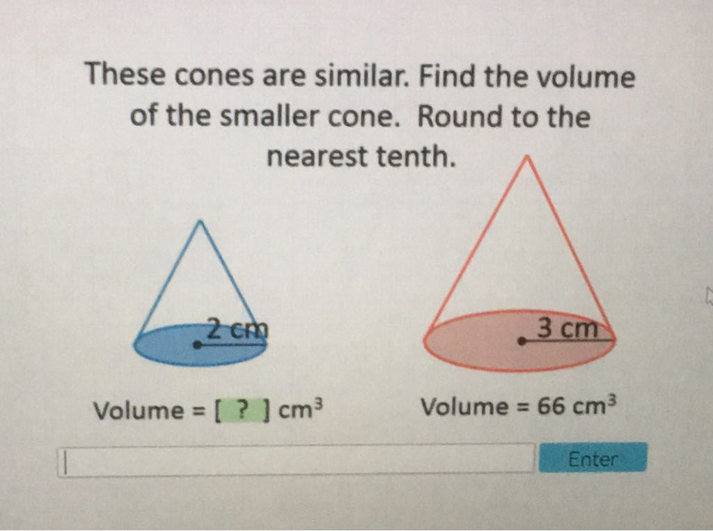 These cones are similar. Find the volume of the smaller cone. Round to the nearest tenth.
Volume \( =[?] \mathrm{cm}^{3} \)
Volume \( =66 \mathrm{~cm}^{3} \)