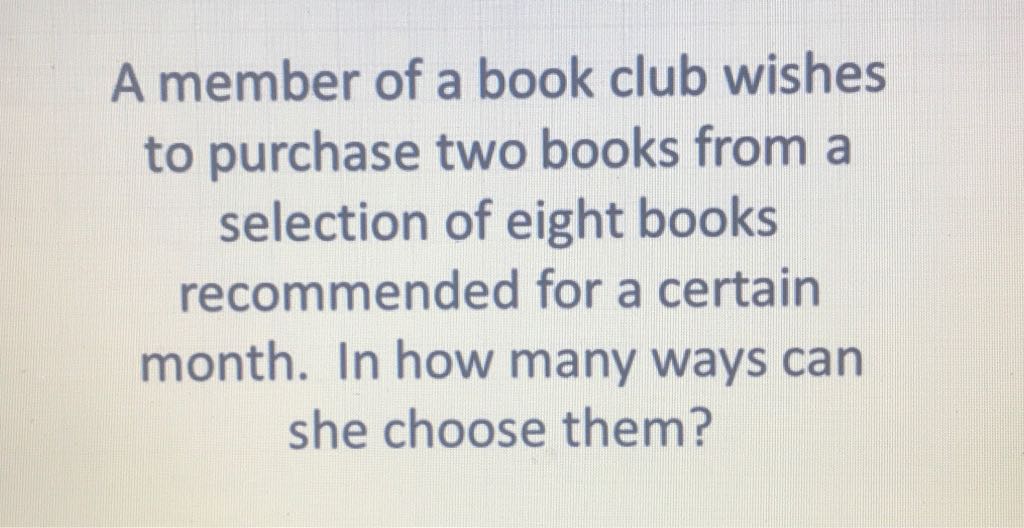A member of a book club wishes to purchase two books from a selection of eight books recommended for a certain month. In how many ways can she choose them?
