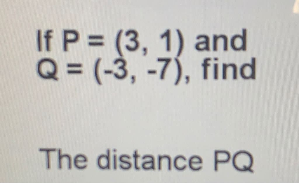 If \( P=(3,1) \) and \( Q=(-3,-7) \), find
The distance \( P Q \)