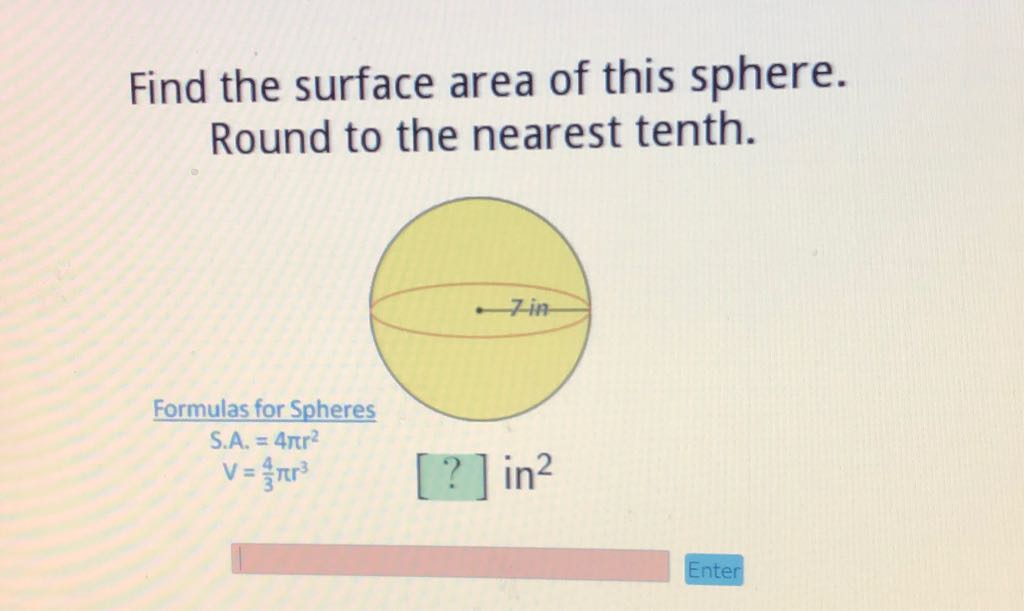 Find the surface area of this sphere. Round to the nearest tenth.
Formulas for Spheres
\[
\begin{array}{l}
S . A_{1}=4 \pi r^{2} \\
V=\frac{4}{3} \pi r^{3}
\end{array}
\]