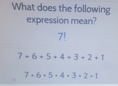 What does the following expression mean?
\( 7 ! \)
\( 7+6+5+4+3+2+1 \)
\( 7 \cdot 6 \cdot 5 \cdot 4 \cdot 3 \cdot 2 \cdot 1 \)