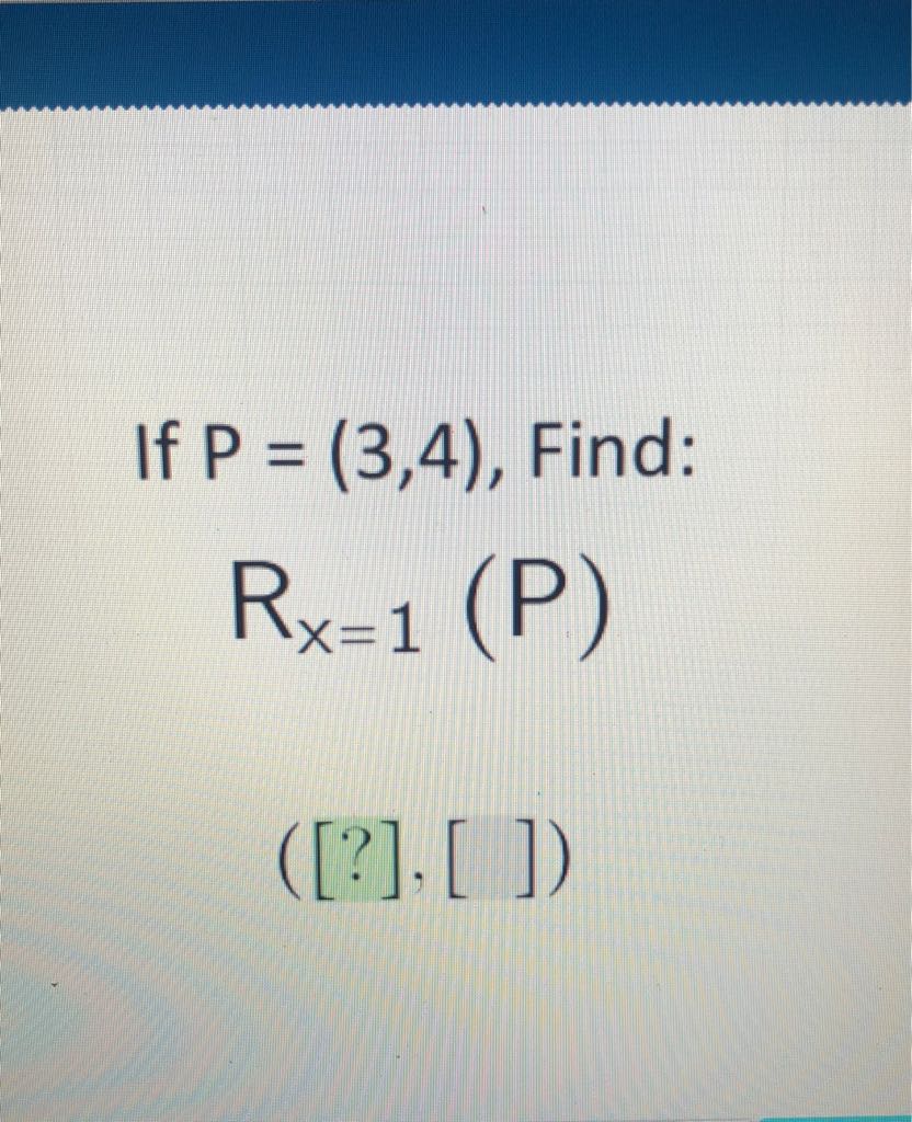 If \( P=(3,4) \), Find:
\( R_{x=1}(P) \)
\( ([?],[]) \)