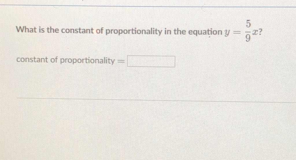 What is the constant of proportionality in the equation \( y=\frac{5}{9} x ? \)
constant of proportionality \( = \)